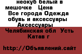 неокуб белый в мешочке › Цена ­ 1 000 - Все города Одежда, обувь и аксессуары » Аксессуары   . Челябинская обл.,Усть-Катав г.